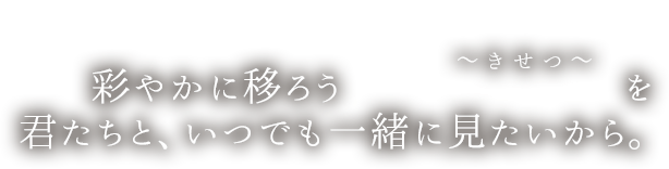 彩やかに移ろうScene～きせつ～を君たちと、いつでも一緒に見たいから。